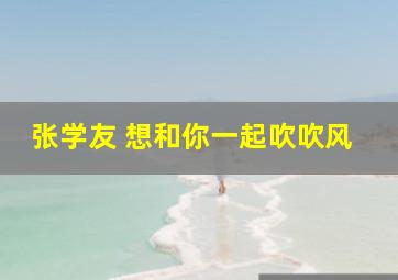 张学友 想和你一起吹吹风